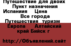 Путешествие для двоих  › Пункт назначения ­ Испаниия  › Цена ­ 83 000 - Все города Путешествия, туризм » Европа   . Алтайский край,Бийск г.